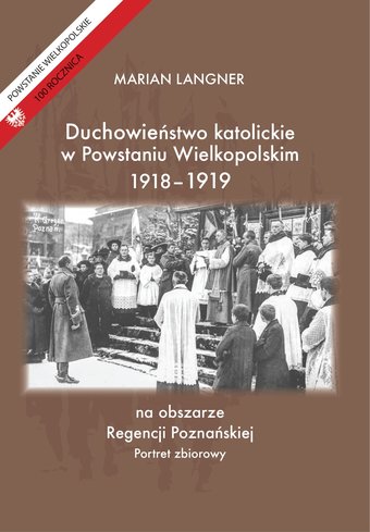 Duchowieństwo katolickie w Powstaniu Wielkopolskim 1918-1919 na obszarze Regencji Poznańskiej. Portr