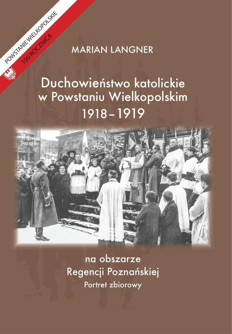 Duchowieństwo katolickie w Powstaniu Wielkopolskim 1918-1919 na obszarze Regencji Poznańskiej. Portret zbiorowy.