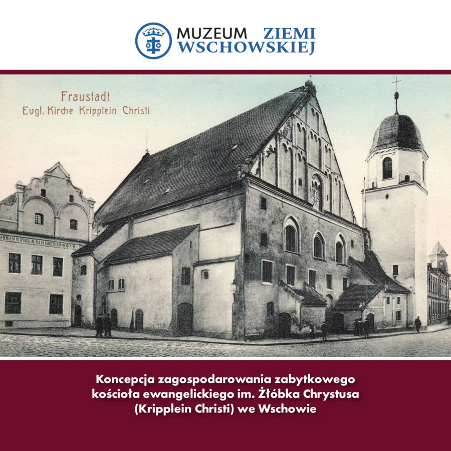 Koncepcja zagospodarowania zabytkowego kościoła ewangelickiego im. Żłóbka Chrystusa (Kripplein Christi) we Wschowie